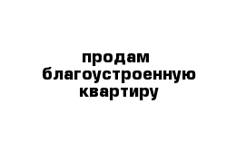 продам  благоустроенную квартиру